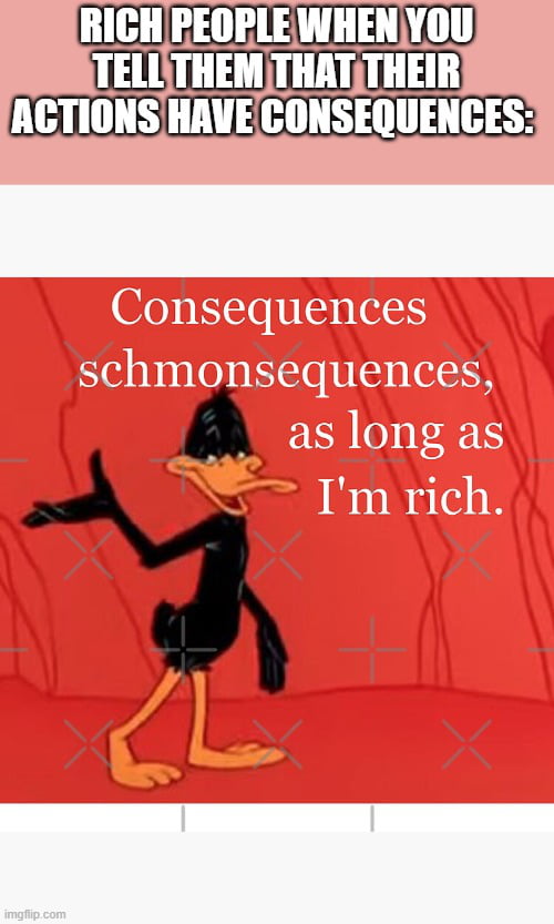 Are consequences some peasant joke I'm too rich to understan